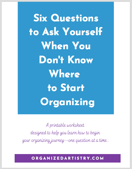 Six Questions to Ask Yourself When You Don't Know Where to Start Organizing - *free* download | organizedartistry.com #getorganized #startorganizing #wheretostartorganizingyourhome