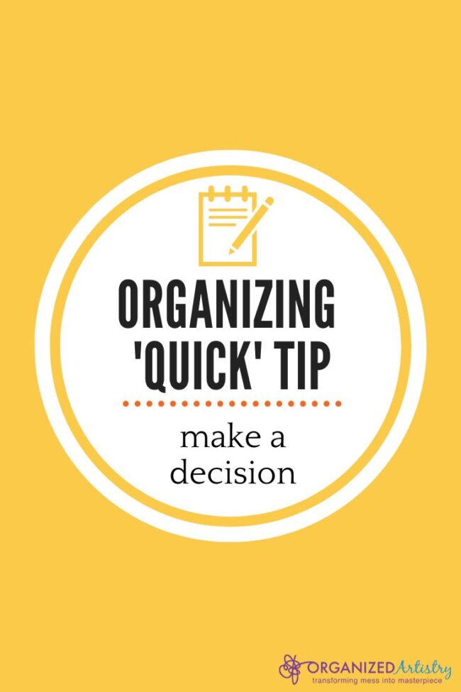 Organizing Quick Tip: Make a Decision | organizedartistry.com #makeadecision #keeptossdonate #declutteryourlife